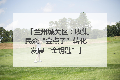 兰州城关区：收集民众“金点子”转化发展“金钥匙”