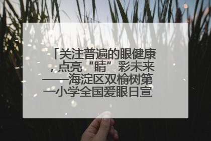 关注普遍的眼健康，点亮“睛”彩未来——海淀区双榆树第一小学全国爱眼日宣传教育活动