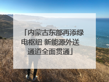 内蒙古东部再添绿电枢纽 新能源外送通道全面贯通