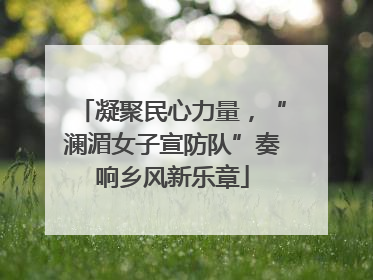 凝聚民心力量，“澜湄女子宣防队”奏响乡风新乐章