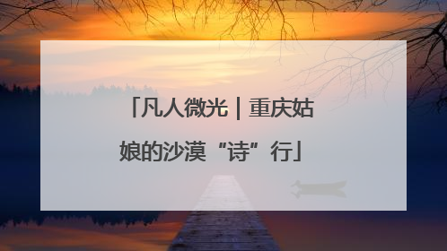 凡人微光｜重庆姑娘的沙漠“诗”行