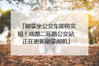 刷掌坐公交车即将实现！成都二环路公交站正在更新刷掌闸机
