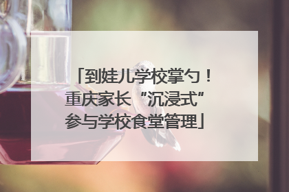 到娃儿学校掌勺！重庆家长“沉浸式”参与学校食堂管理