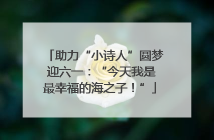 助力“小诗人”圆梦 迎六一：“今天我是最幸福的海之子！”