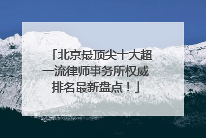 北京最顶尖十大超一流律师事务所权威排名最新盘点！
