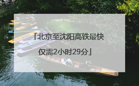北京至沈阳高铁最快仅需2小时29分