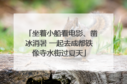 坐着小船看电影、凿冰消暑 一起去成都铁像寺水街过夏天