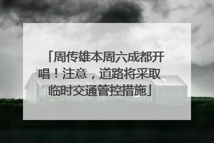 周传雄本周六成都开唱！注意，道路将采取临时交通管控措施