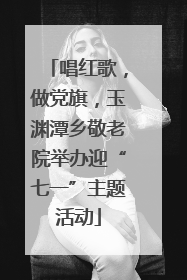 唱红歌，做党旗，玉渊潭乡敬老院举办迎“七一”主题活动