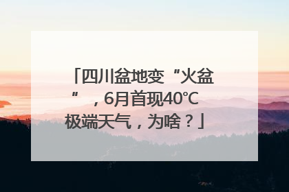 四川盆地变“火盆”，6月首现40℃极端天气，为啥？