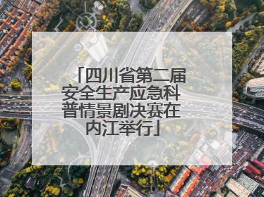 四川省第二届安全生产应急科普情景剧决赛在内江举行