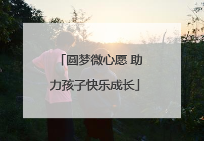 圆梦微心愿 助力孩子快乐成长