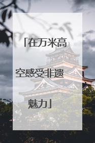 在万米高空感受非遗魅力