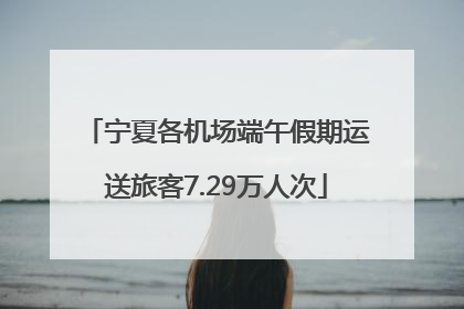 宁夏各机场端午假期运送旅客7.29万人次