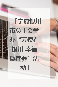 宁夏银川市总工会举办“劳模看银川 幸福微疗养”活动
