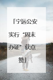 宁远公安实行“周末办证”获点赞