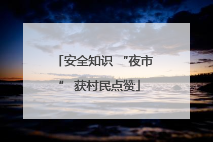 安全知识 “夜市” 获村民点赞