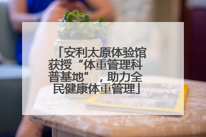 安利太原体验馆获授“体重管理科普基地”，助力全民健康体重管理