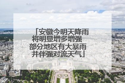 安徽今明天降雨将明显增多增强 部分地区有大暴雨并伴强对流天气