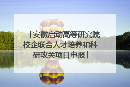 安徽启动高等研究院校企联合人才培养和科研攻关项目申报