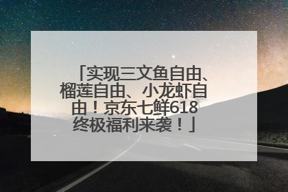 实现三文鱼自由、榴莲自由、小龙虾自由！京东七鲜618终极福利来袭！