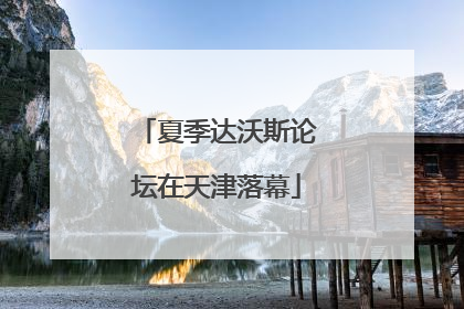 夏季达沃斯论坛在天津落幕