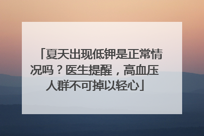 夏天出现低钾是正常情况吗？医生提醒，高血压人群不可掉以轻心