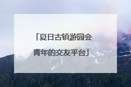 夏日古镇游园会 青年的交友平台