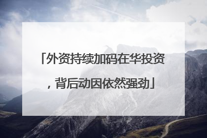 外资持续加码在华投资，背后动因依然强劲