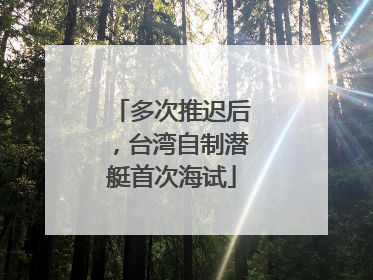 多次推迟后，台湾自制潜艇首次海试