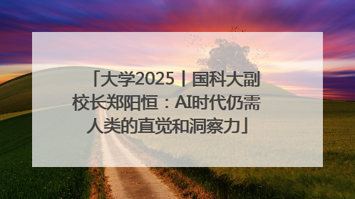 大学2025丨国科大副校长郑阳恒：AI时代仍需人类的直觉和洞察力