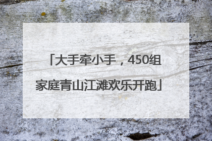 大手牵小手，450组家庭青山江滩欢乐开跑