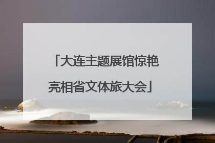 大连主题展馆惊艳亮相省文体旅大会