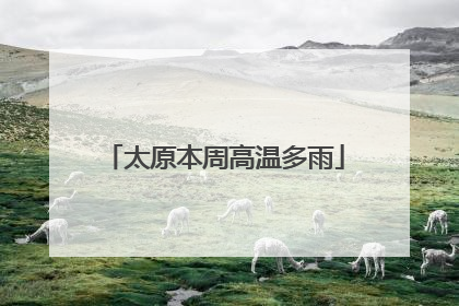 太原本周高温多雨