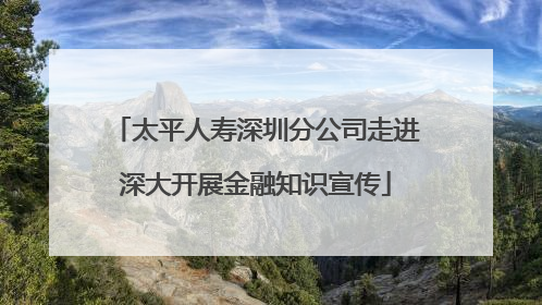 太平人寿深圳分公司走进深大开展金融知识宣传