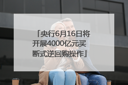 央行6月16日将开展4000亿元买断式逆回购操作