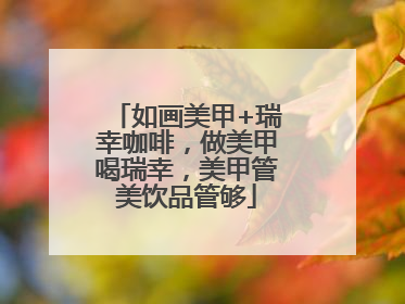 如画美甲+瑞幸咖啡，做美甲喝瑞幸，美甲管美饮品管够