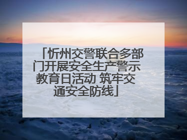 忻州交警联合多部门开展安全生产警示教育日活动 筑牢交通安全防线
