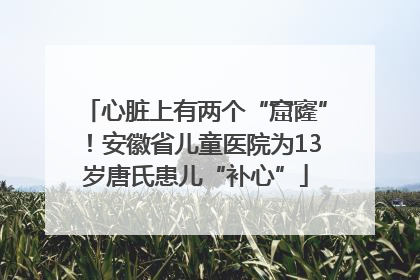 心脏上有两个“窟窿”！安徽省儿童医院为13岁唐氏患儿“补心”