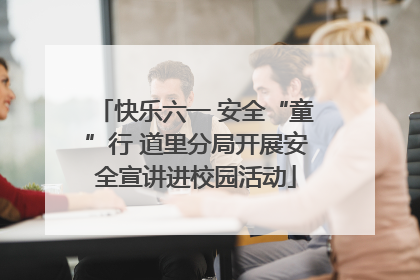 快乐六一 安全“童”行 道里分局开展安全宣讲进校园活动