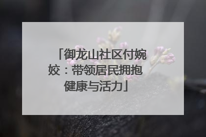 御龙山社区付婉姣：带领居民拥抱健康与活力
