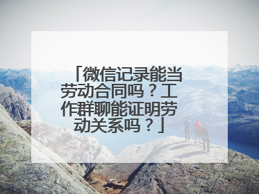 微信记录能当劳动合同吗？工作群聊能证明劳动关系吗？