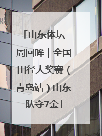山东体坛一周回眸｜全国田径大奖赛（青岛站）山东队夺7金