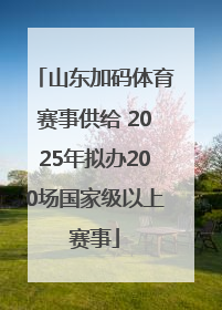 山东加码体育赛事供给 2025年拟办200场国家级以上赛事