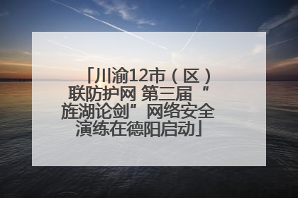 川渝12市（区）联防护网 第三届“旌湖论剑”网络安全演练在德阳启动