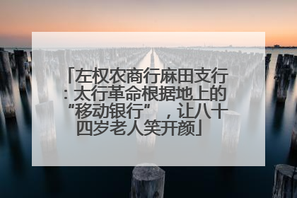 左权农商行麻田支行：太行革命根据地上的“移动银行”，让八十四岁老人笑开颜