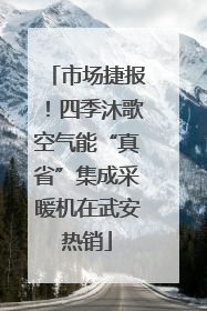 市场捷报！四季沐歌空气能“真省”集成采暖机在武安热销
