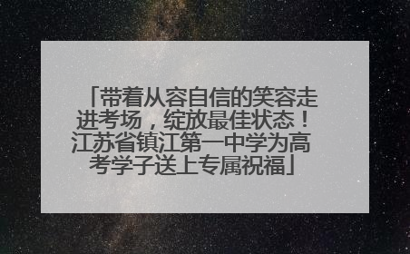 带着从容自信的笑容走进考场，绽放最佳状态！江苏省镇江第一中学为高考学子送上专属祝福