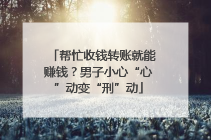 帮忙收钱转账就能赚钱？男子小心“心”动变“刑”动