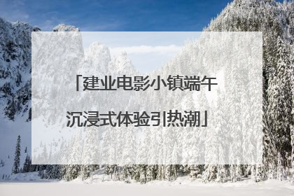 建业电影小镇端午沉浸式体验引热潮